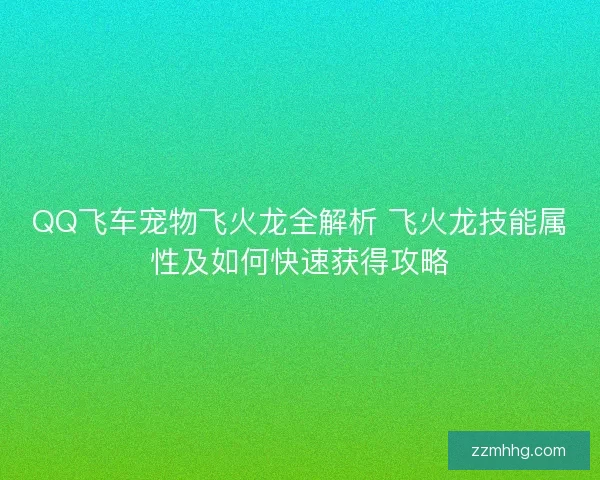 QQ飞车宠物飞火龙全解析 飞火龙技能属性及如何快速获得攻略